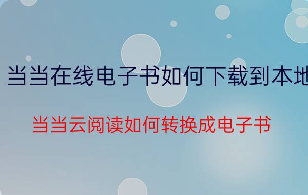 当当在线电子书如何下载到本地 当当云阅读如何转换成电子书？